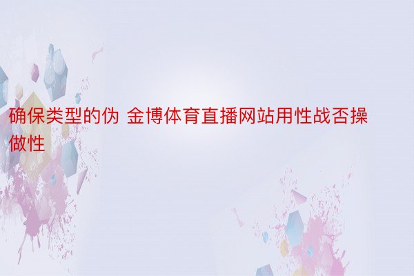 确保类型的伪 金博体育直播网站用性战否操做性