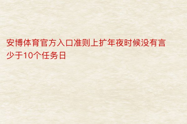 安博体育官方入口准则上扩年夜时候没有言少于10个任务日