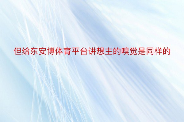 但给东安博体育平台讲想主的嗅觉是同样的