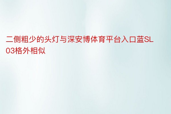 二侧粗少的头灯与深安博体育平台入口蓝SL03格外相似