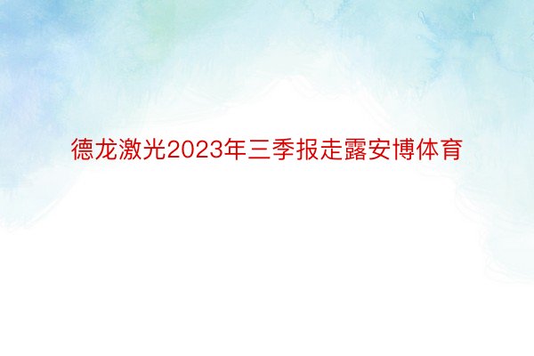德龙激光2023年三季报走露安博体育