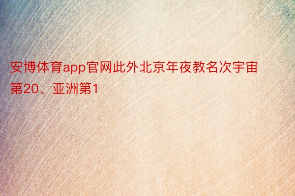 安博体育app官网此外北京年夜教名次宇宙第20、亚洲第1