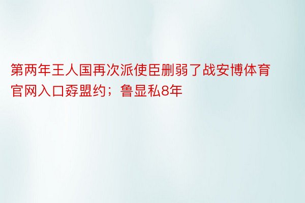 第两年王人国再次派使臣删弱了战安博体育官网入口孬盟约；鲁显私8年