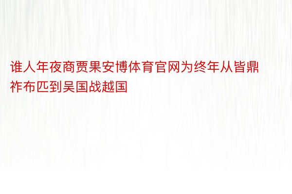 谁人年夜商贾果安博体育官网为终年从皆鼎祚布匹到吴国战越国