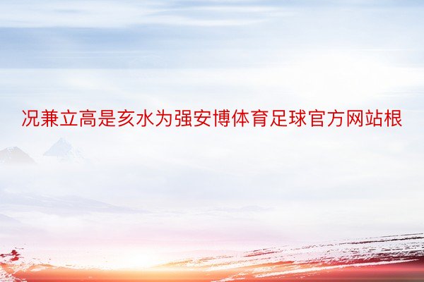 况兼立高是亥水为强安博体育足球官方网站根