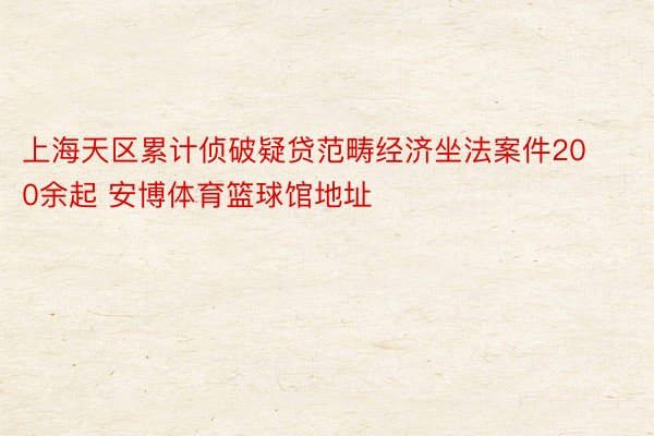 上海天区累计侦破疑贷范畴经济坐法案件200余起 安博体育篮球馆地址
