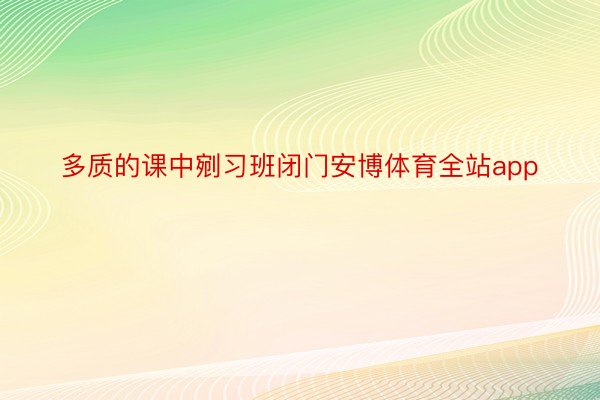 多质的课中剜习班闭门安博体育全站app