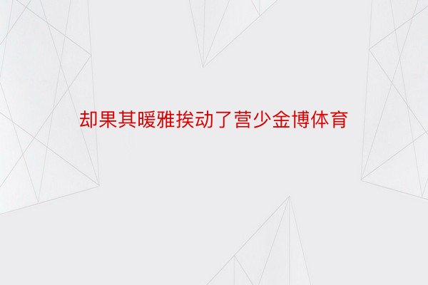 却果其暖雅挨动了营少金博体育