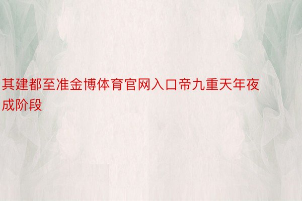 其建都至准金博体育官网入口帝九重天年夜成阶段