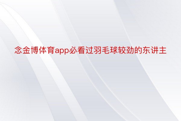 念金博体育app必看过羽毛球较劲的东讲主