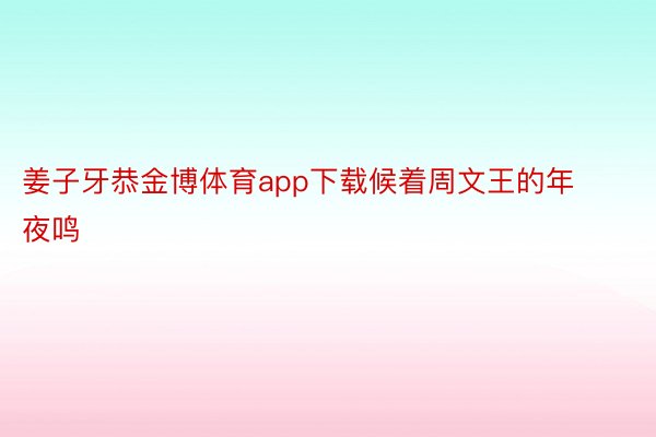 姜子牙恭金博体育app下载候着周文王的年夜鸣