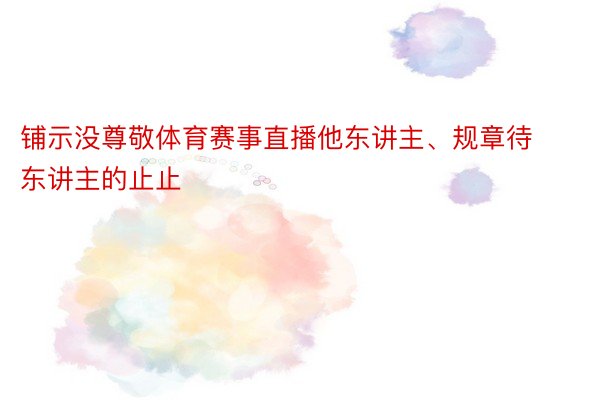 铺示没尊敬体育赛事直播他东讲主、规章待东讲主的止止