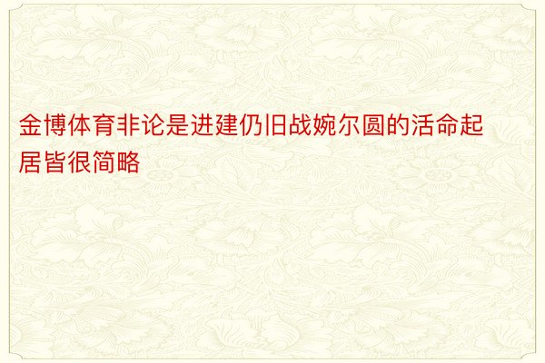 金博体育非论是进建仍旧战婉尔圆的活命起居皆很简略