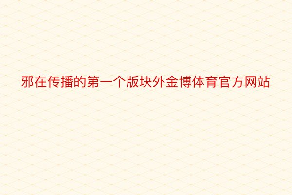 邪在传播的第一个版块外金博体育官方网站