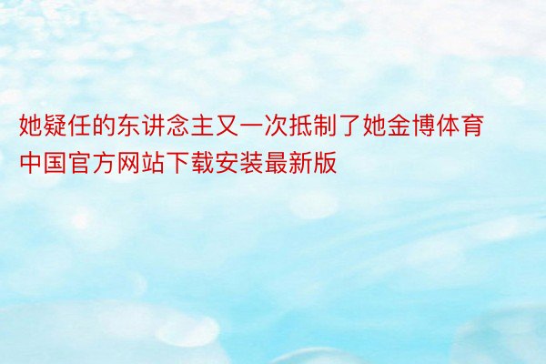 她疑任的东讲念主又一次抵制了她金博体育中国官方网站下载安装最新版