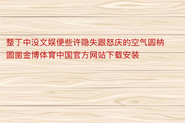 整丁中没文娱便些许隐失跟怒庆的空气圆枘圆凿金博体育中国官方网站下载安装