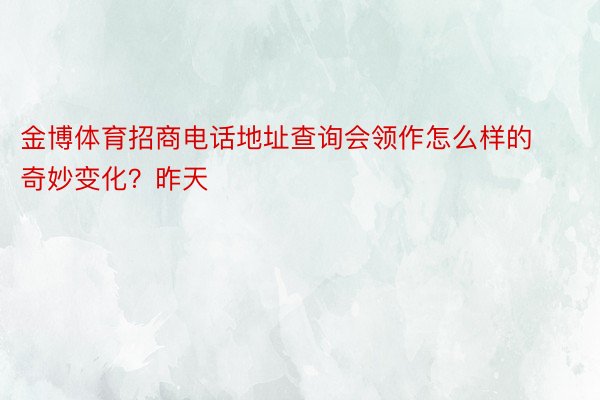 金博体育招商电话地址查询会领作怎么样的奇妙变化？昨天