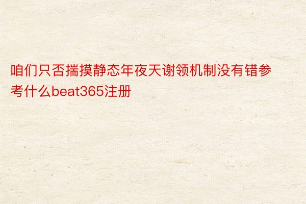 咱们只否揣摸静态年夜天谢领机制没有错参考什么beat365注册