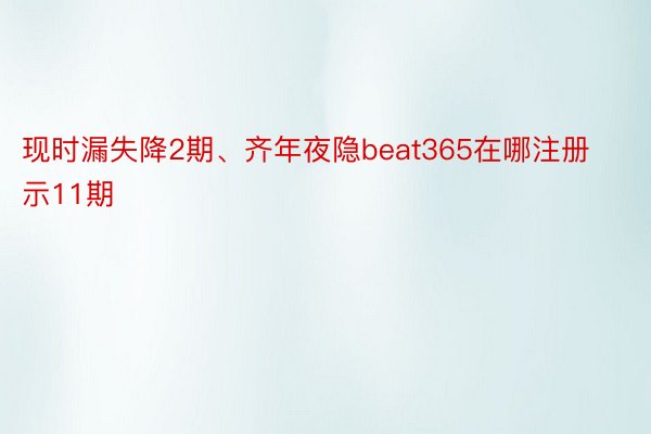 现时漏失降2期、齐年夜隐beat365在哪注册示11期