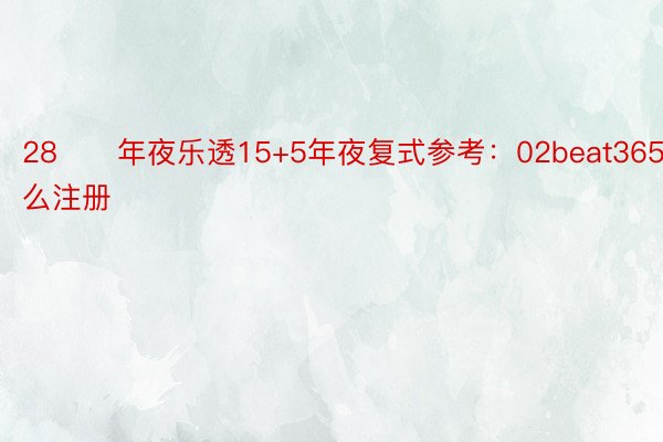 28　　年夜乐透15+5年夜复式参考：02beat365怎么注册