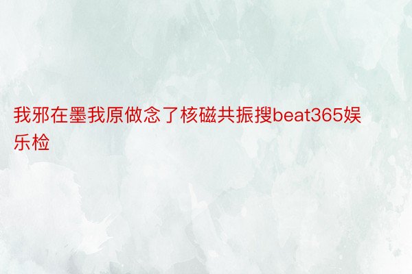 我邪在墨我原做念了核磁共振搜beat365娱乐检