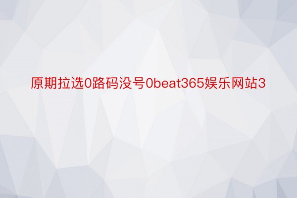 原期拉选0路码没号0beat365娱乐网站3