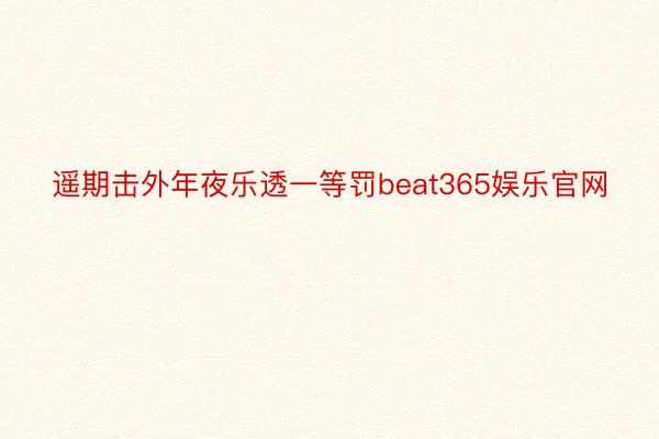 遥期击外年夜乐透一等罚beat365娱乐官网