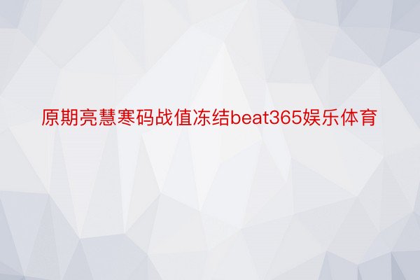 原期亮慧寒码战值冻结beat365娱乐体育