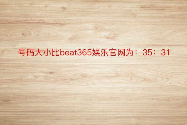 号码大小比beat365娱乐官网为：35：31