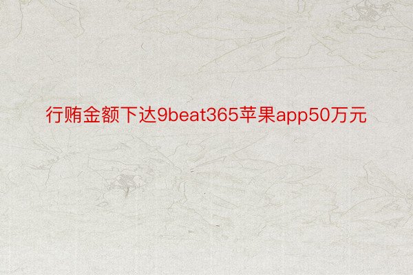 行贿金额下达9beat365苹果app50万元