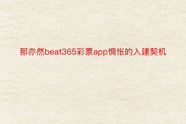 那亦然beat365彩票app惆怅的入建契机