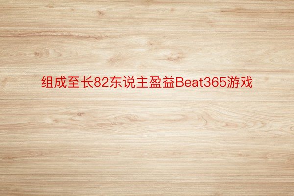 组成至长82东说主盈益Beat365游戏