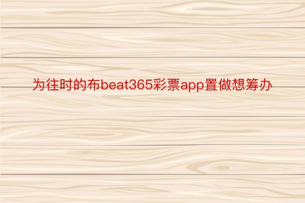 为往时的布beat365彩票app置做想筹办