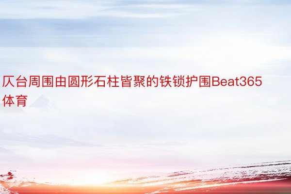 仄台周围由圆形石柱皆聚的铁锁护围Beat365体育