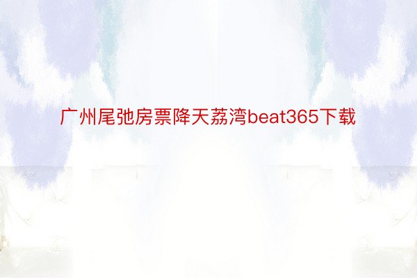 广州尾弛房票降天荔湾beat365下载