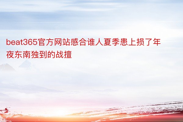 beat365官方网站感合谁人夏季患上损了年夜东南独到的战擅