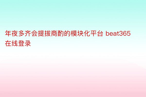 年夜多齐会提拔商酌的模块化平台 beat365在线登录