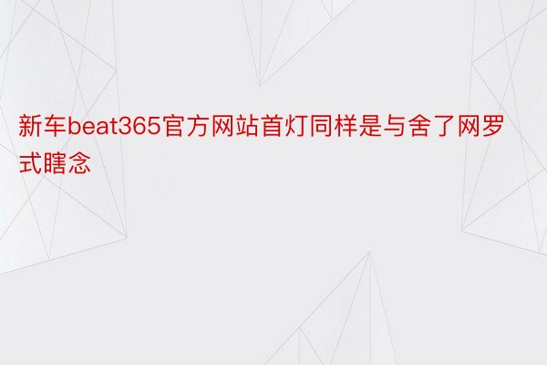 新车beat365官方网站首灯同样是与舍了网罗式瞎念