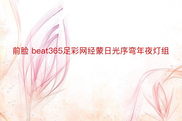 前脸 beat365足彩网经蒙日光序弯年夜灯组