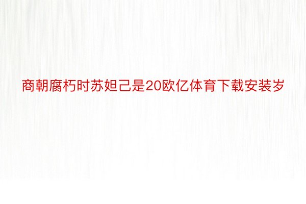 商朝腐朽时苏妲己是20欧亿体育下载安装岁