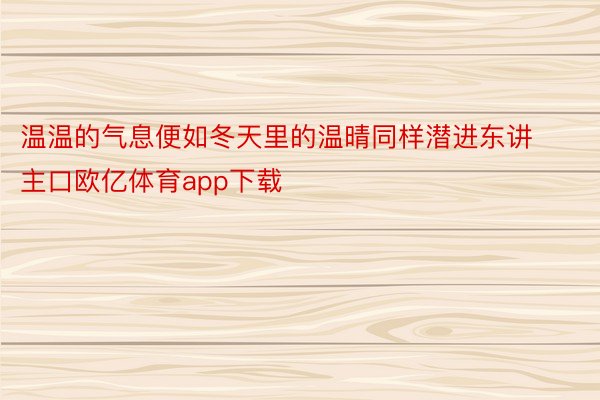 温温的气息便如冬天里的温晴同样潜进东讲主口欧亿体育app下载