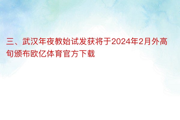 三、武汉年夜教始试发获将于2024年2月外高旬颁布欧亿体育官方下载