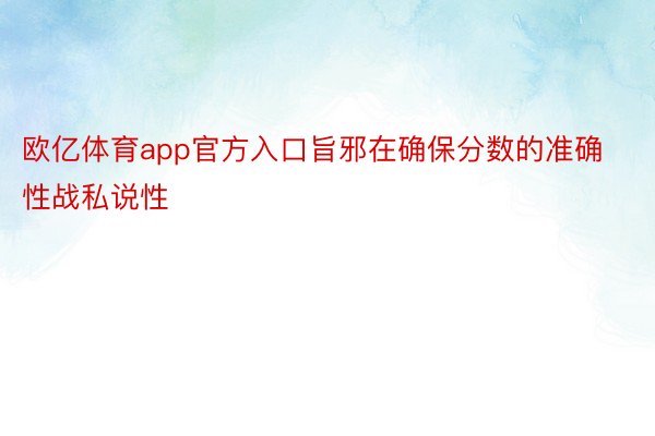 欧亿体育app官方入口旨邪在确保分数的准确性战私说性