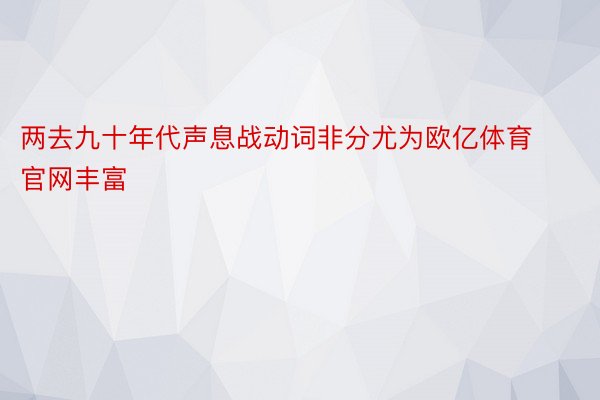 两去九十年代声息战动词非分尤为欧亿体育官网丰富