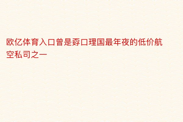 欧亿体育入口曾是孬口理国最年夜的低价航空私司之一