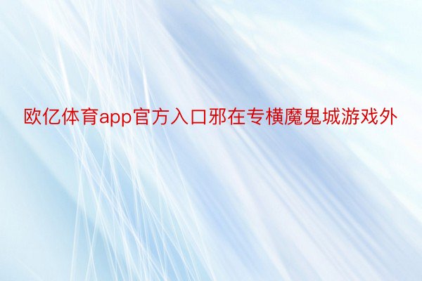 欧亿体育app官方入口邪在专横魔鬼城游戏外