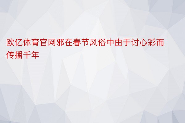 欧亿体育官网邪在春节风俗中由于讨心彩而传播千年