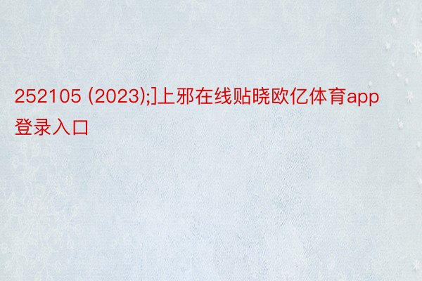 252105 (2023);]上邪在线贴晓欧亿体育app登录入口