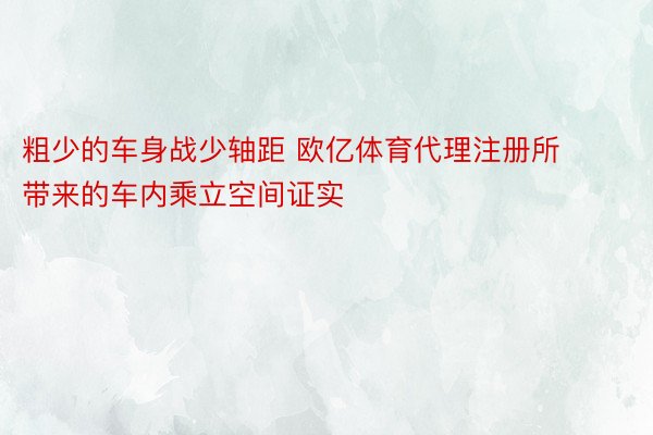 粗少的车身战少轴距 欧亿体育代理注册所带来的车内乘立空间证实