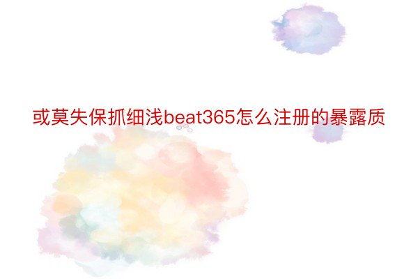 或莫失保抓细浅beat365怎么注册的暴露质